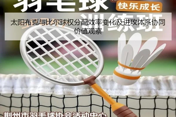 太阳布克与比尔球权分配效率变化及进攻体系协同价值观察